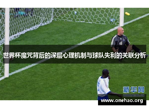 世界杯魔咒背后的深层心理机制与球队失利的关联分析