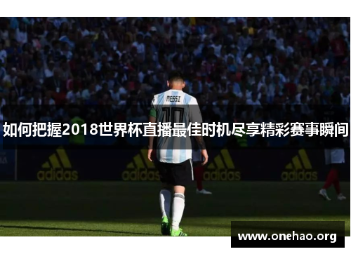 如何把握2018世界杯直播最佳时机尽享精彩赛事瞬间