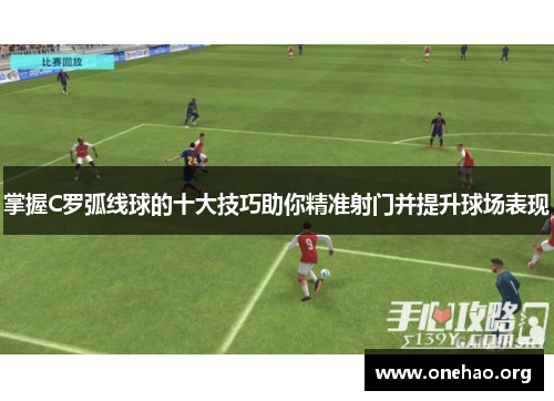 掌握C罗弧线球的十大技巧助你精准射门并提升球场表现