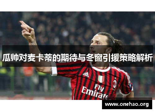 瓜帅对麦卡蒂的期待与冬窗引援策略解析