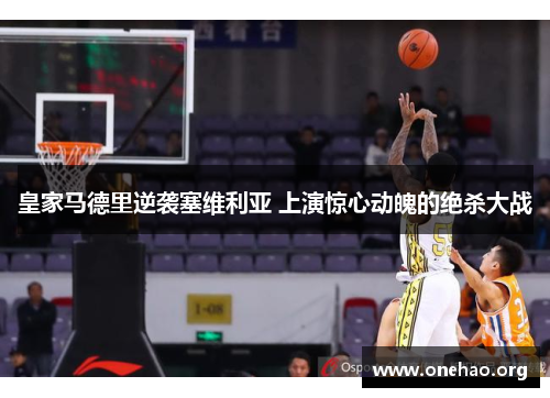 皇家马德里逆袭塞维利亚 上演惊心动魄的绝杀大战