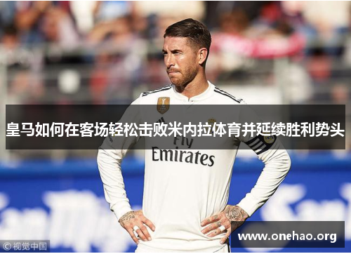 皇马如何在客场轻松击败米内拉体育并延续胜利势头