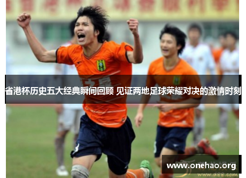 省港杯历史五大经典瞬间回顾 见证两地足球荣耀对决的激情时刻