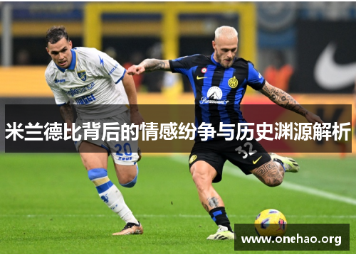 米兰德比背后的情感纷争与历史渊源解析