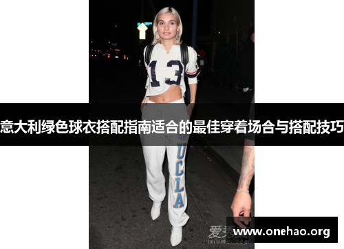 意大利绿色球衣搭配指南适合的最佳穿着场合与搭配技巧