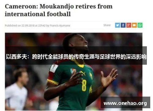 以西多夫：跨时代全能球员的传奇生涯与足球世界的深远影响