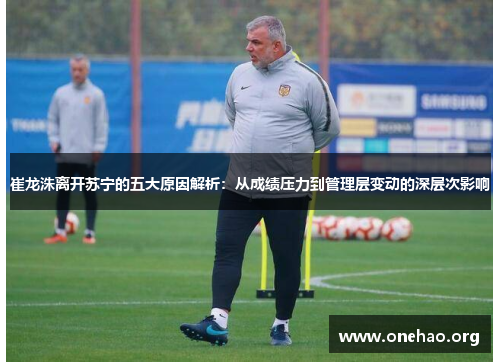 崔龙洙离开苏宁的五大原因解析：从成绩压力到管理层变动的深层次影响