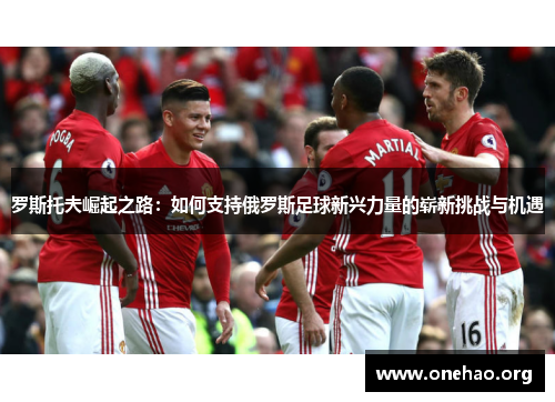 罗斯托夫崛起之路：如何支持俄罗斯足球新兴力量的崭新挑战与机遇
