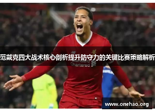 范戴克四大战术核心剖析提升防守力的关键比赛策略解析