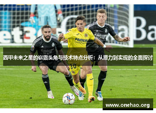 西甲未来之星的崭露头角与技术特点分析：从潜力到实现的全面探讨