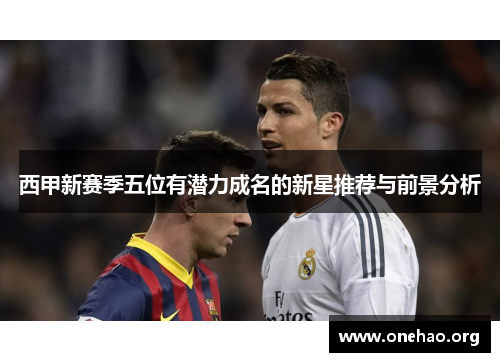 西甲新赛季五位有潜力成名的新星推荐与前景分析