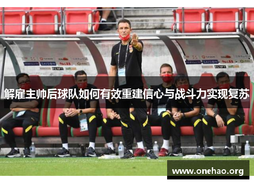 解雇主帅后球队如何有效重建信心与战斗力实现复苏