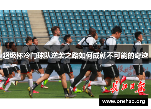 超级杯冷门球队逆袭之路如何成就不可能的奇迹