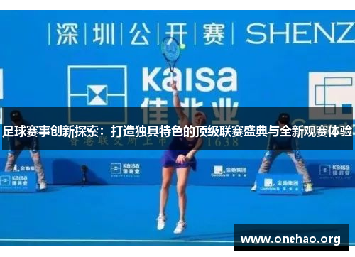 足球赛事创新探索：打造独具特色的顶级联赛盛典与全新观赛体验