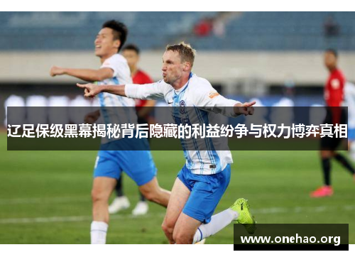 辽足保级黑幕揭秘背后隐藏的利益纷争与权力博弈真相