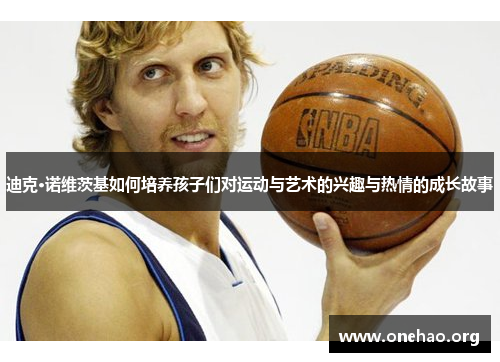 迪克·诺维茨基如何培养孩子们对运动与艺术的兴趣与热情的成长故事