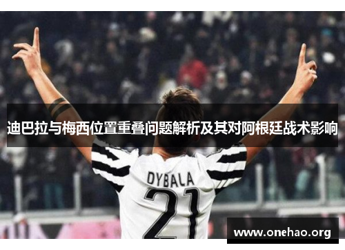 迪巴拉与梅西位置重叠问题解析及其对阿根廷战术影响