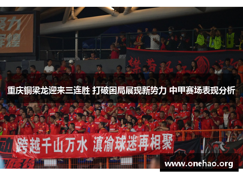 重庆铜梁龙迎来三连胜 打破困局展现新势力 中甲赛场表现分析