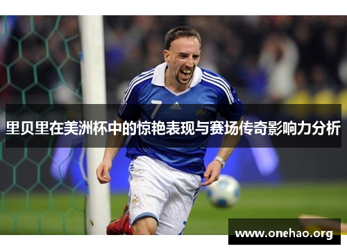 里贝里在美洲杯中的惊艳表现与赛场传奇影响力分析