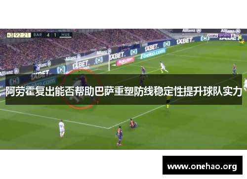 阿劳霍复出能否帮助巴萨重塑防线稳定性提升球队实力
