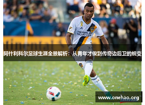 阿什利科尔足球生涯全景解析：从青年才俊到传奇边后卫的蜕变