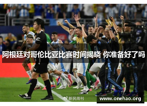 阿根廷对哥伦比亚比赛时间揭晓 你准备好了吗