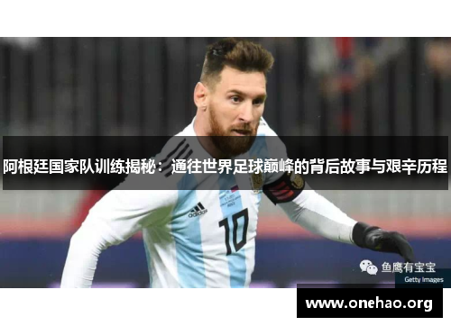 阿根廷国家队训练揭秘：通往世界足球巅峰的背后故事与艰辛历程