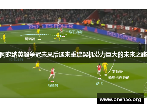 阿森纳英超争冠未果后迎来重建契机潜力巨大的未来之路