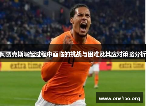 阿贾克斯崛起过程中面临的挑战与困难及其应对策略分析