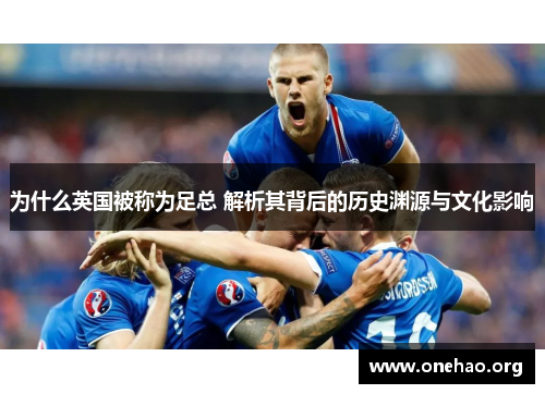 为什么英国被称为足总 解析其背后的历史渊源与文化影响