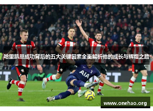 哈里凯恩成功背后的五大关键因素全面解析他的成长与辉煌之路
