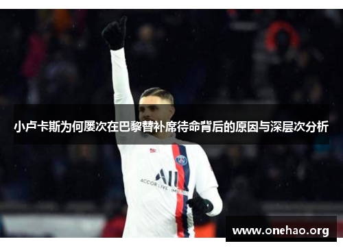 小卢卡斯为何屡次在巴黎替补席待命背后的原因与深层次分析