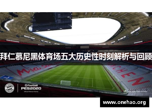 拜仁慕尼黑体育场五大历史性时刻解析与回顾