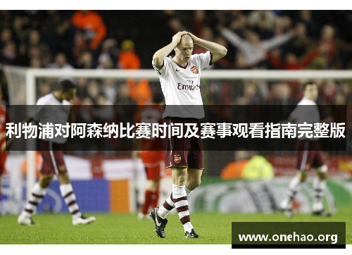 利物浦对阿森纳比赛时间及赛事观看指南完整版