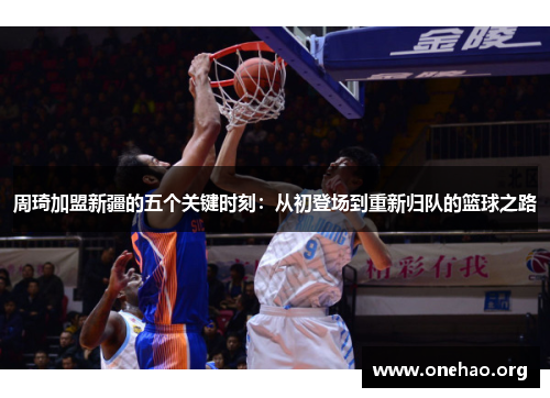 周琦加盟新疆的五个关键时刻：从初登场到重新归队的篮球之路