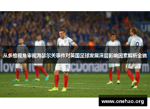 从多维视角审视海瑟尔关事件对英国足球发展深层影响因素解析全貌