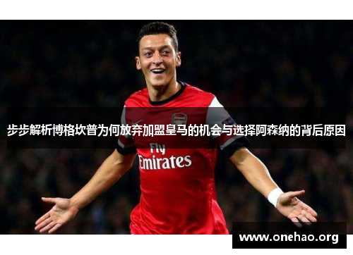 步步解析博格坎普为何放弃加盟皇马的机会与选择阿森纳的背后原因