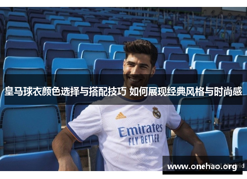 皇马球衣颜色选择与搭配技巧 如何展现经典风格与时尚感 皇马球衣颜色选择与搭配技巧 如何展现经典风格与时尚感