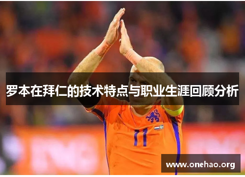 罗本在拜仁的技术特点与职业生涯回顾分析