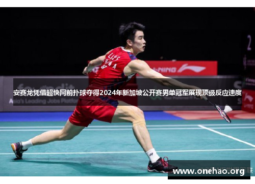 安赛龙凭借超快网前扑球夺得2024年新加坡公开赛男单冠军展现顶级反应速度