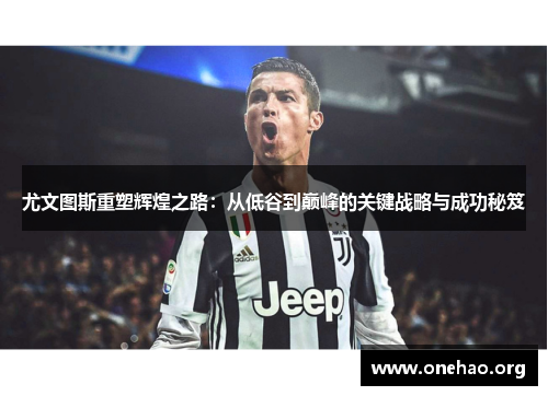 尤文图斯重塑辉煌之路：从低谷到巅峰的关键战略与成功秘笈