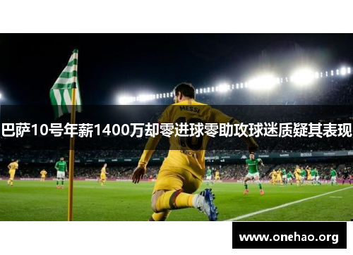 巴萨10号年薪1400万却零进球零助攻球迷质疑其表现 巴萨10号年薪1400万却零进球零助攻球迷质疑其表现