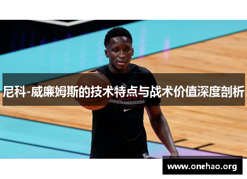 尼科-威廉姆斯的技术特点与战术价值深度剖析