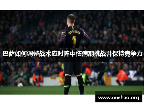 巴萨如何调整战术应对阵中伤病潮挑战并保持竞争力
