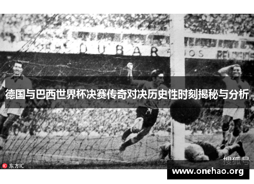 德国与巴西世界杯决赛传奇对决历史性时刻揭秘与分析