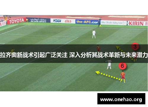 拉齐奥新战术引起广泛关注 深入分析其战术革新与未来潜力
