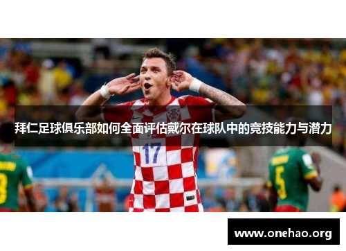 拜仁足球俱乐部如何全面评估戴尔在球队中的竞技能力与潜力