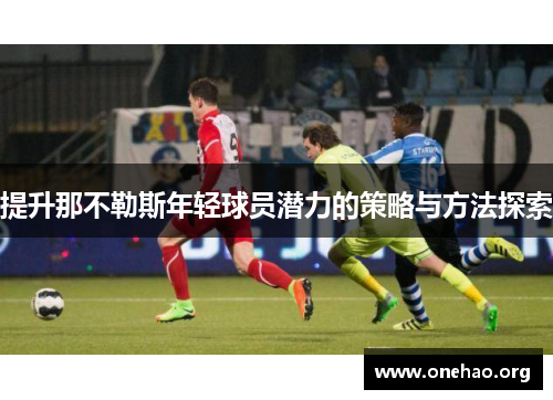 提升那不勒斯年轻球员潜力的策略与方法探索