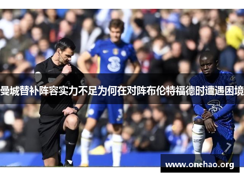 曼城替补阵容实力不足为何在对阵布伦特福德时遭遇困境