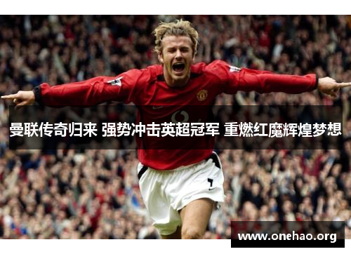 曼联传奇归来 强势冲击英超冠军 重燃红魔辉煌梦想